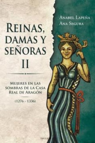 Reinas, Damas y Señoras Ii: Mujeres en las Sobras de la Casa Real de Aragón 1276-1336