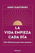 La Vida Empieza Cada Dia: 366 Reflexiones para Estar Presente