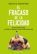 El Fracaso de la Felicidad: Yo no Vendo Humo y Usted no Debería Creer Todo lo que Lee