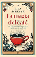 La Magia del Cafe: Una Guía Práctica para Descubrir, Preparar y Amar Esta Bebida