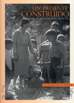 Un Presente Construido. Historia de Monzon en el Siglo Xx