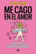 Me Cago en el Amor: Cómo Superar una Ruptura Amorosa