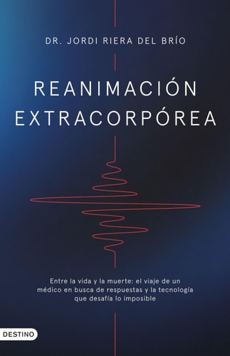 Reanimacion Extracorporea:entre Vida y la Muerte: Entre la Vida y la Muerte: el Viaje de un Médico en Busca de Resp