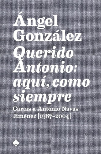 Querido Antonio: Aquí, Como Siempre: Cartas a Antonio Navas Jimenez (1967-2004)